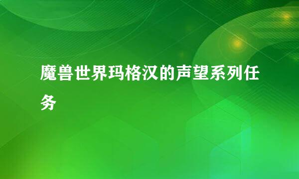 魔兽世界玛格汉的声望系列任务