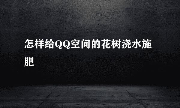 怎样给QQ空间的花树浇水施肥