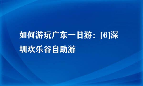 如何游玩广东一日游：[6]深圳欢乐谷自助游
