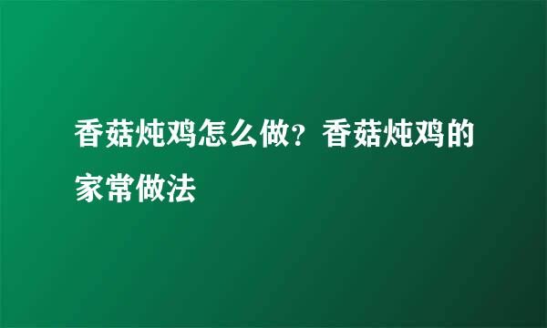 香菇炖鸡怎么做？香菇炖鸡的家常做法