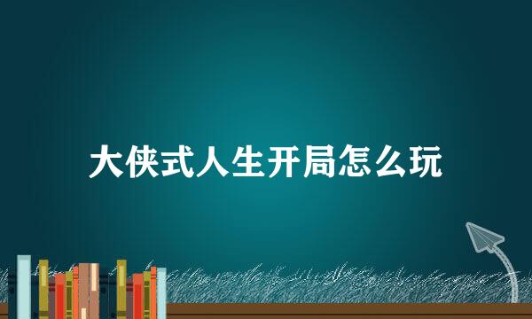 大侠式人生开局怎么玩