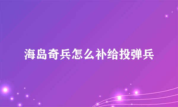 海岛奇兵怎么补给投弹兵