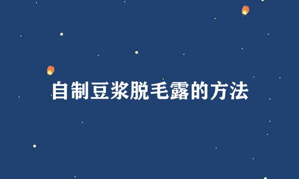 自制豆浆脱毛露的方法