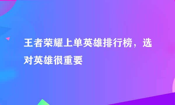 王者荣耀上单英雄排行榜，选对英雄很重要