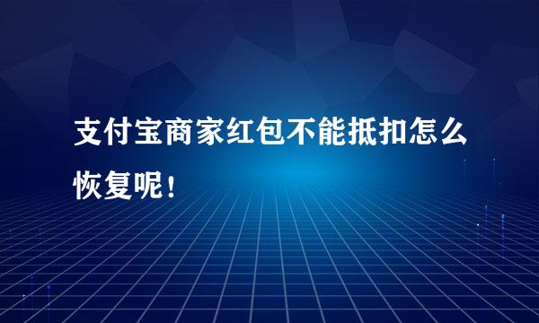 支付宝商家红包不能抵扣怎么恢复呢!