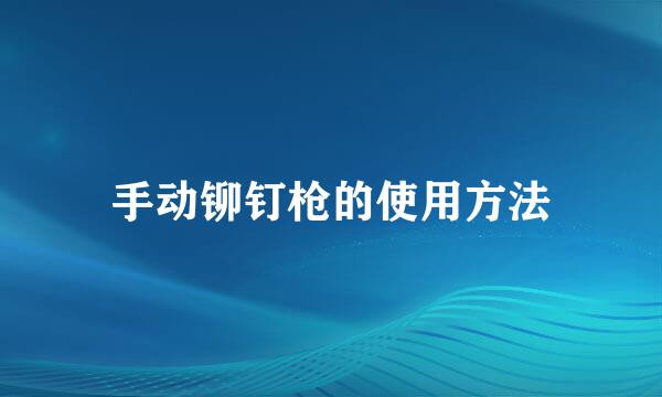 手动铆钉枪的使用方法
