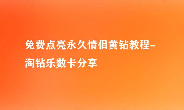 免费点亮永久情侣黄钻教程-淘钻乐数卡分享