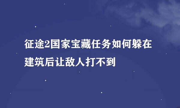征途2国家宝藏任务如何躲在建筑后让敌人打不到