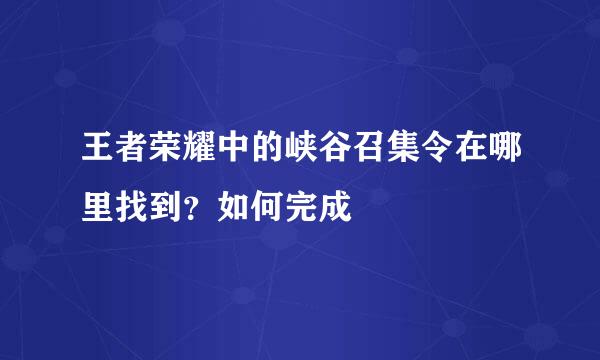 王者荣耀中的峡谷召集令在哪里找到？如何完成