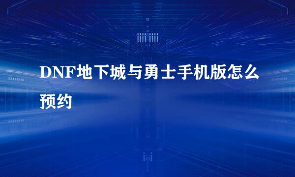 DNF地下城与勇士手机版怎么预约
