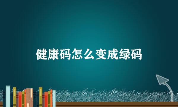 健康码怎么变成绿码