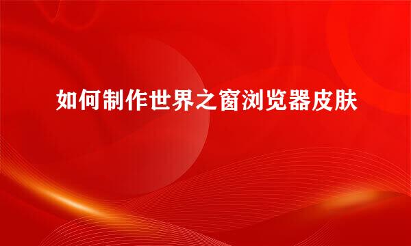 如何制作世界之窗浏览器皮肤