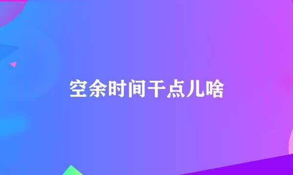 空余时间干点儿啥
