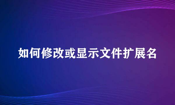 如何修改或显示文件扩展名