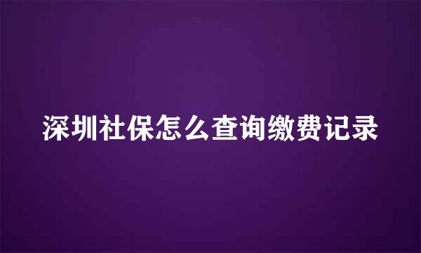 深圳社保怎么查询缴费记录