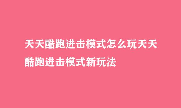 天天酷跑进击模式怎么玩天天酷跑进击模式新玩法