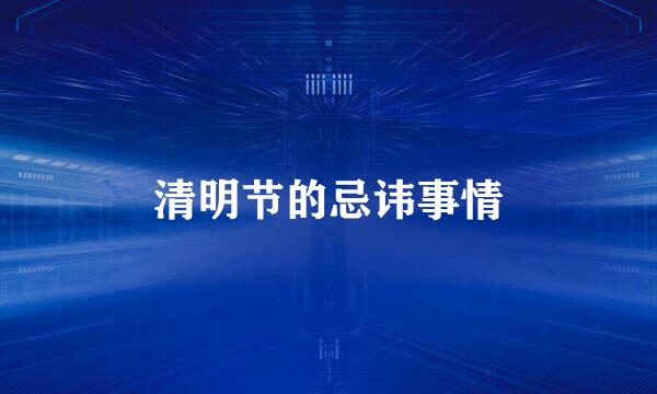 清明节的忌讳事情