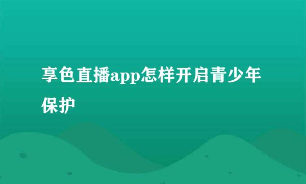 享色直播app怎样开启青少年保护