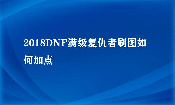 2018DNF满级复仇者刷图如何加点