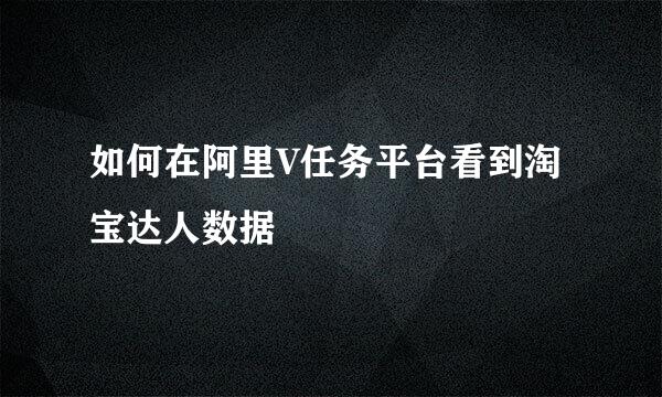 如何在阿里V任务平台看到淘宝达人数据