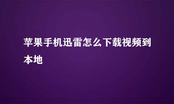 苹果手机迅雷怎么下载视频到本地