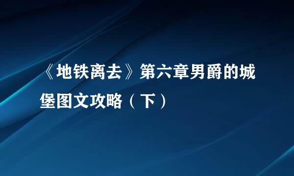 《地铁离去》第六章男爵的城堡图文攻略（下）