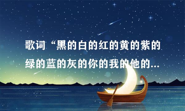 歌词“黑的白的红的黄的紫的绿的蓝的灰的你的我的他的…各种款式各种花色任你选择”出自哪首歌