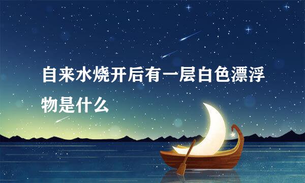 自来水烧开后有一层白色漂浮物是什么