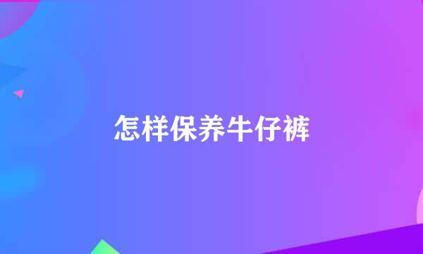 怎样保养牛仔裤