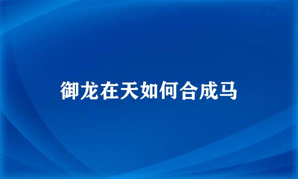 御龙在天如何合成马