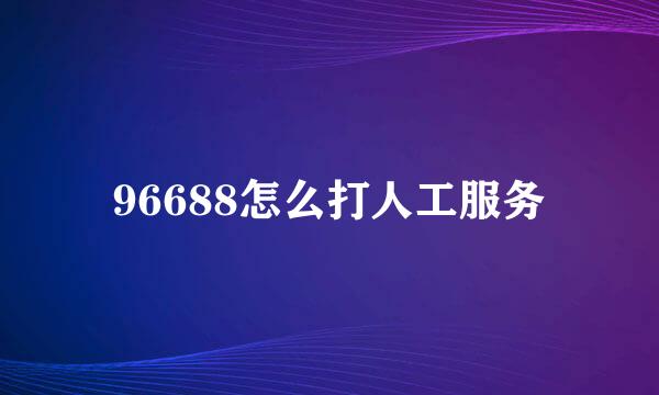 96688怎么打人工服务