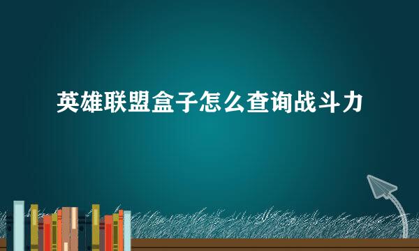 英雄联盟盒子怎么查询战斗力