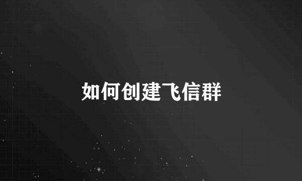如何创建飞信群