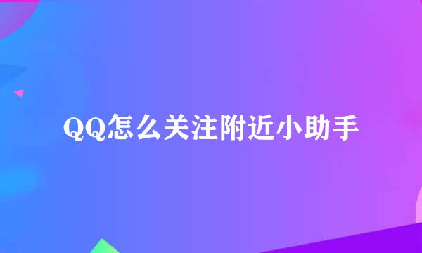 QQ怎么关注附近小助手