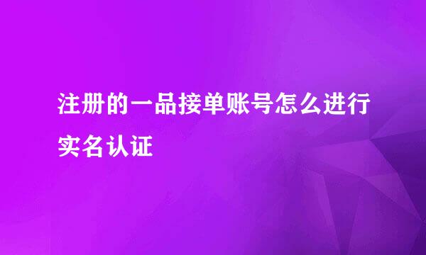 注册的一品接单账号怎么进行实名认证