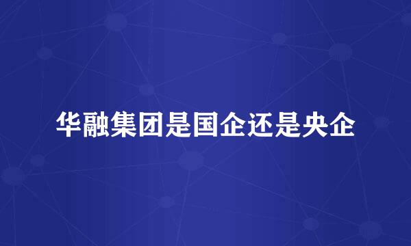 华融集团是国企还是央企