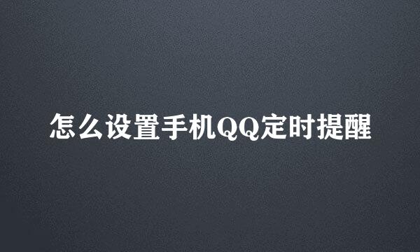 怎么设置手机QQ定时提醒