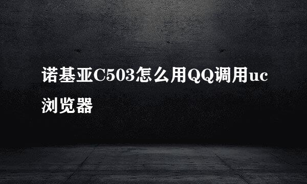 诺基亚C503怎么用QQ调用uc浏览器