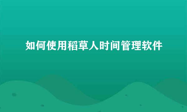 如何使用稻草人时间管理软件