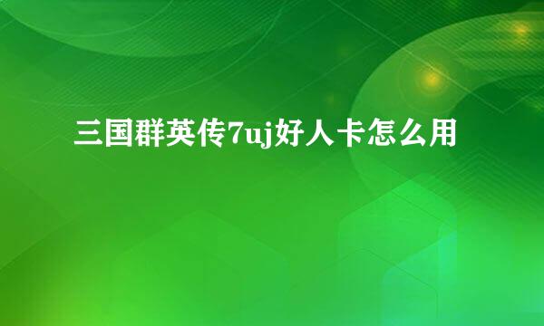 三国群英传7uj好人卡怎么用