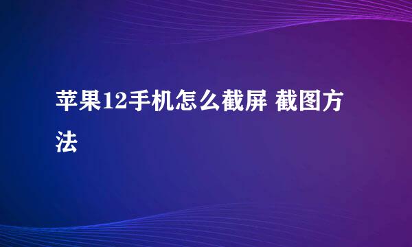 苹果12手机怎么截屏 截图方法
