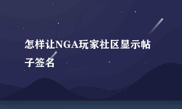 怎样让NGA玩家社区显示帖子签名