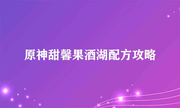 原神甜馨果酒湖配方攻略
