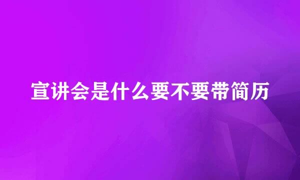 宣讲会是什么要不要带简历