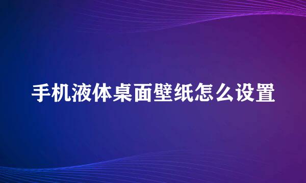 手机液体桌面壁纸怎么设置