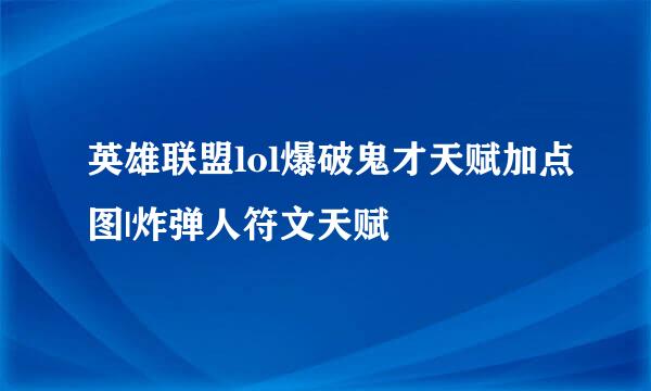 英雄联盟lol爆破鬼才天赋加点图|炸弹人符文天赋