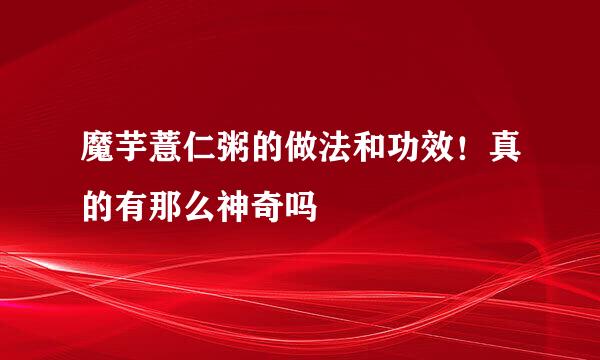 魔芋薏仁粥的做法和功效!真的有那么神奇吗