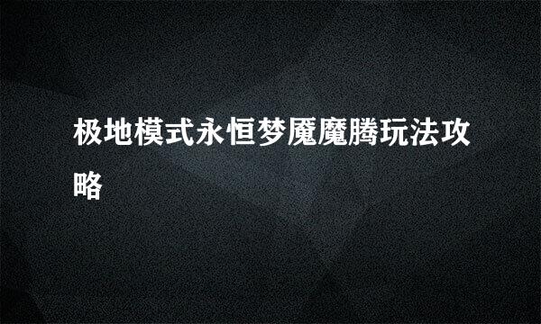 极地模式永恒梦魇魔腾玩法攻略