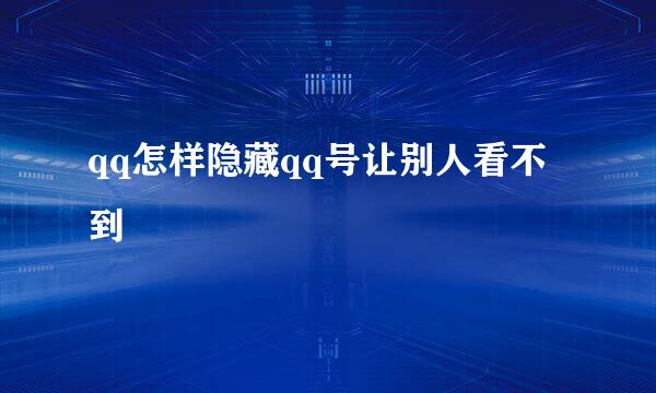 qq怎样隐藏qq号让别人看不到