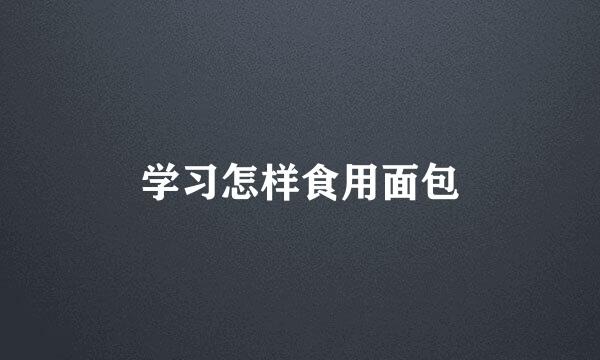 学习怎样食用面包